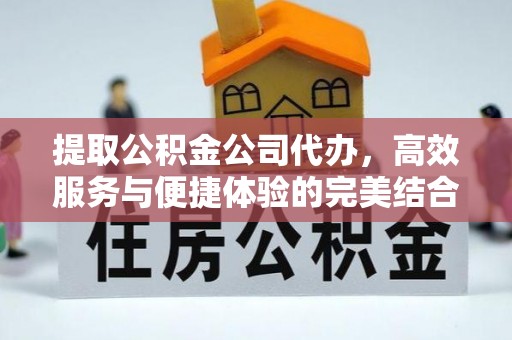 浦江提取公积金公司代办，高效服务与便捷体验的完美结合