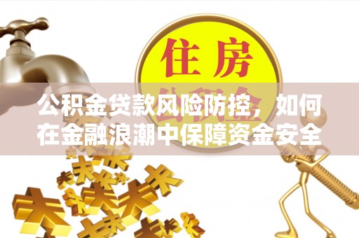 浦江公积金贷款风险防控，如何在金融浪潮中保障资金安全