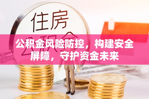 浦江公积金风险防控，构建安全屏障，守护资金未来