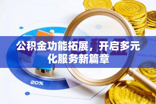 浦江公积金功能拓展，开启多元化服务新篇章