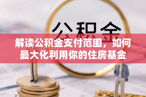 浦江解读公积金支付范围，如何最大化利用你的住房基金
