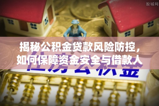 浦江揭秘公积金贷款风险防控，如何保障资金安全与借款人权益