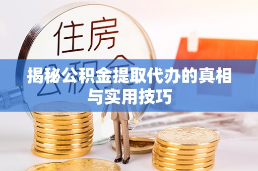 浦江揭秘公积金提取代办的真相与实用技巧