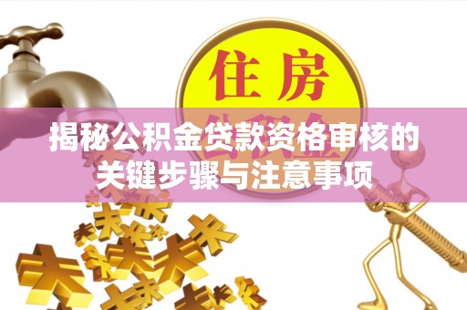 浦江揭秘公积金贷款资格审核的关键步骤与注意事项