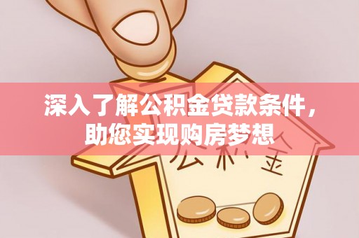 浦江深入了解公积金贷款条件，助您实现购房梦想