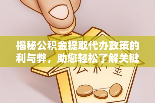 浦江揭秘公积金提取代办政策的利与弊，助您轻松了解关键要点