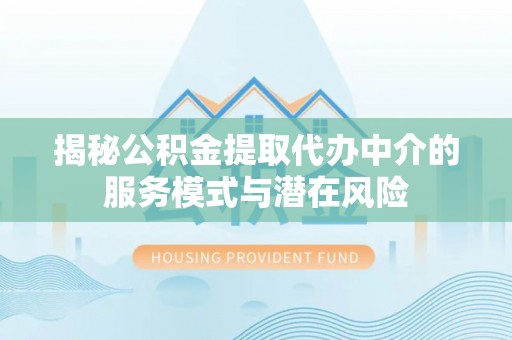 浦江揭秘公积金提取代办中介的服务模式与潜在风险