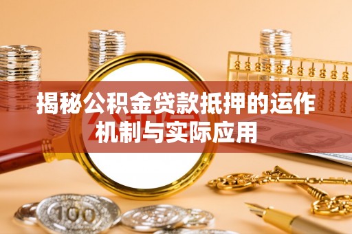 浦江揭秘公积金贷款抵押的运作机制与实际应用
