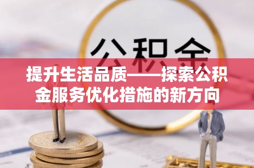 浦江提升生活品质——探索公积金服务优化措施的新方向