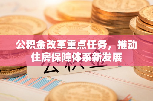 浦江公积金改革重点任务，推动住房保障体系新发展