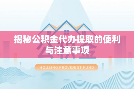 浦江揭秘公积金代办提取的便利与注意事项