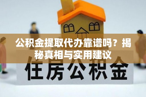 浦江公积金提取代办靠谱吗？揭秘真相与实用建议