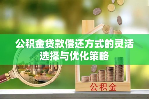 浦江公积金贷款偿还方式的灵活选择与优化策略