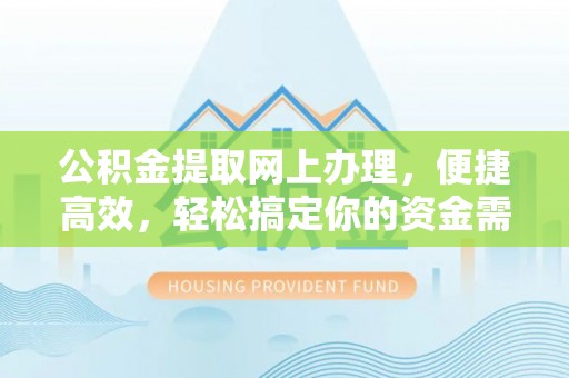 浦江公积金提取网上办理，便捷高效，轻松搞定你的资金需求