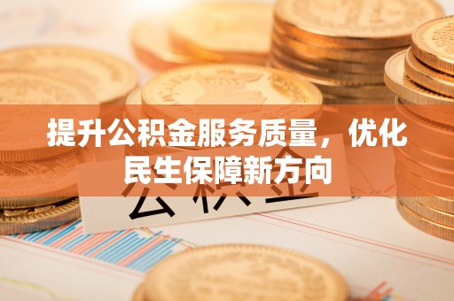 浦江提升公积金服务质量，优化民生保障新方向