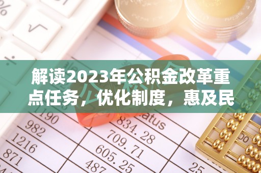 浦江解读2023年公积金改革重点任务，优化制度，惠及民生