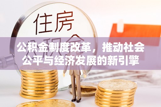 浦江公积金制度改革，推动社会公平与经济发展的新引擎