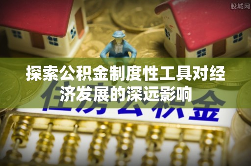 浦江探索公积金制度性工具对经济发展的深远影响