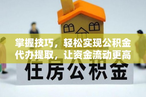 浦江掌握技巧，轻松实现公积金代办提取，让资金流动更高效