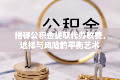浦江揭秘公积金提取代办收费，选择与风险的平衡艺术