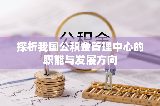 浦江探析我国公积金管理中心的职能与发展方向