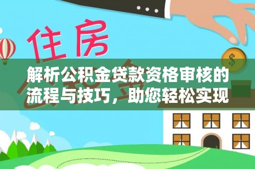 浦江解析公积金贷款资格审核的流程与技巧，助您轻松实现购房梦