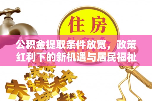 浦江公积金提取条件放宽，政策红利下的新机遇与居民福祉提升