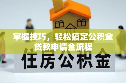 浦江掌握技巧，轻松搞定公积金贷款申请全流程