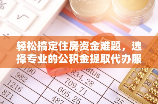 浦江轻松搞定住房资金难题，选择专业的公积金提取代办服务
