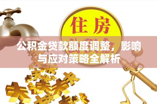 浦江公积金贷款额度调整，影响与应对策略全解析