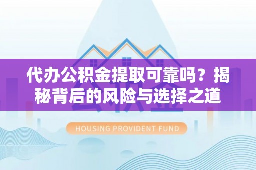 浦江代办公积金提取可靠吗？揭秘背后的风险与选择之道