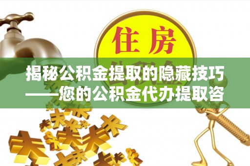 浦江揭秘公积金提取的隐藏技巧——您的公积金代办提取咨询指南