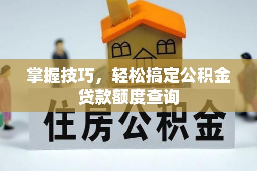 浦江掌握技巧，轻松搞定公积金贷款额度查询