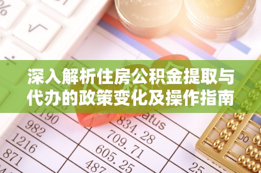 浦江深入解析住房公积金提取与代办的政策变化及操作指南
