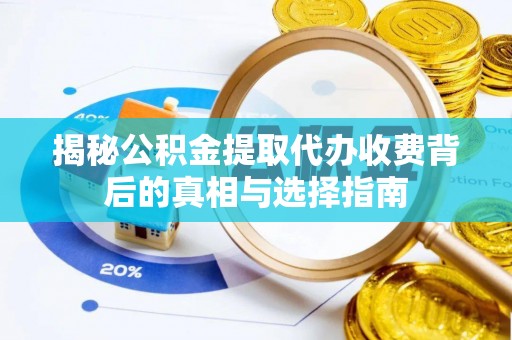 浦江揭秘公积金提取代办收费背后的真相与选择指南