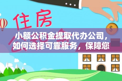 浦江小额公积金提取代办公司，如何选择可靠服务，保障您的资金安全
