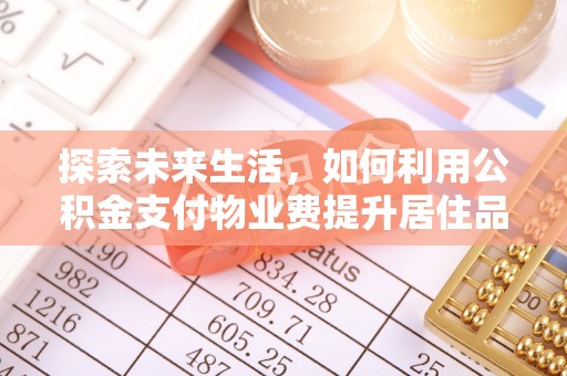 浦江探索未来生活，如何利用公积金支付物业费提升居住品质