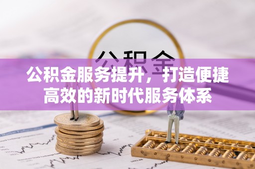 浦江公积金服务提升，打造便捷高效的新时代服务体系