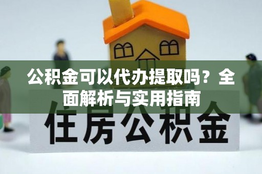 浦江公积金可以代办提取吗？全面解析与实用指南